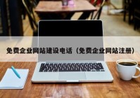 免費(fèi)企業(yè)網(wǎng)站建設(shè)電話（免費(fèi)企業(yè)網(wǎng)站注冊(cè)）