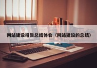 網(wǎng)站建設報告總結體會（網(wǎng)站建設的總結）