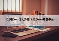 長沙做seo優(yōu)化外包（長沙seo外包平臺）