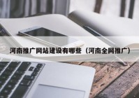 河南推廣網(wǎng)站建設有哪些（河南全網(wǎng)推廣）