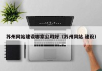 蘇州網(wǎng)站建設哪家公司好（蘇州網(wǎng)站 建設）