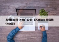 蘇州seo優(yōu)化推廣公司（蘇州seo網絡優(yōu)化公司）