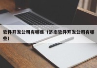 軟件開發(fā)公司有哪些（濟南軟件開發(fā)公司有哪些）