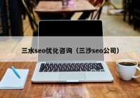 三水seo優(yōu)化咨詢（三沙seo公司）