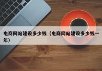 電商網(wǎng)站建設(shè)多少錢（電商網(wǎng)站建設(shè)多少錢一年）