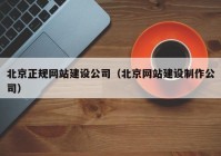 北京正規(guī)網(wǎng)站建設(shè)公司（北京網(wǎng)站建設(shè)制作公司）