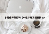 小程序開發(fā)招聘（小程序開發(fā)招聘崗位）