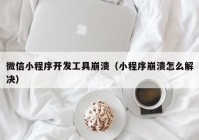 微信小程序開發(fā)工具崩潰（小程序崩潰怎么解決）