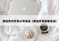 微信軟件開發(fā)公司電話（微信開發(fā)客服電話）