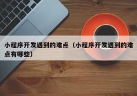 小程序開發(fā)遇到的難點(diǎn)（小程序開發(fā)遇到的難點(diǎn)有哪些）