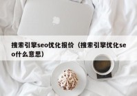 搜索引擎seo優(yōu)化報價（搜索引擎優(yōu)化seo什么意思）