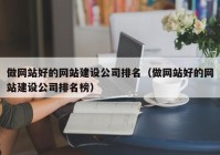 做網(wǎng)站好的網(wǎng)站建設(shè)公司排名（做網(wǎng)站好的網(wǎng)站建設(shè)公司排名榜）