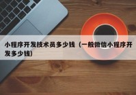 小程序開發(fā)技術員多少錢（一般微信小程序開發(fā)多少錢）