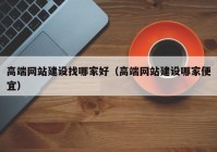 高端網(wǎng)站建設(shè)找哪家好（高端網(wǎng)站建設(shè)哪家便宜）