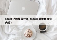 seo優(yōu)化需要做什么（seo需要優(yōu)化哪些內(nèi)容）