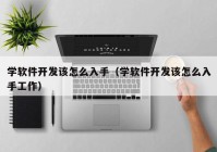 學軟件開發(fā)該怎么入手（學軟件開發(fā)該怎么入手工作）