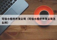 可信小程序開發(fā)公司（可信小程序開發(fā)公司怎么樣）