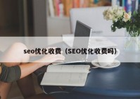 seo優(yōu)化收費(fèi)（SEO優(yōu)化收費(fèi)嗎）