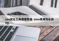 seo優(yōu)化工具使用教程（seo常用優(yōu)化技巧）