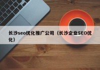 長(zhǎng)沙seo優(yōu)化推廣公司（長(zhǎng)沙企業(yè)SEO優(yōu)化）