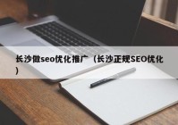 長沙做seo優(yōu)化推廣（長沙正規(guī)SEO優(yōu)化）