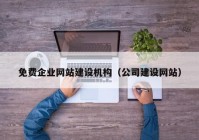 免費(fèi)企業(yè)網(wǎng)站建設(shè)機(jī)構(gòu)（公司建設(shè)網(wǎng)站）