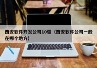 西安軟件開發(fā)公司10強(qiáng)（西安軟件公司一般在哪個(gè)地方）