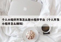 個人小程序開發(fā)怎么做小程序平臺（個人開發(fā)小程序怎么賺錢）