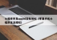 小程序開(kāi)發(fā)appid沒(méi)有授權(quán)（蘋(píng)果手機(jī)小程序無(wú)法授權(quán)）