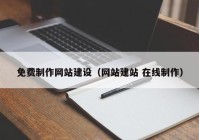 免費(fèi)制作網(wǎng)站建設(shè)（網(wǎng)站建站 在線制作）