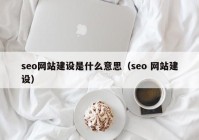 seo網(wǎng)站建設是什么意思（seo 網(wǎng)站建設）