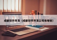 成都軟件開發(fā)（成都軟件開發(fā)公司有哪些）