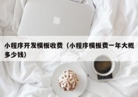 小程序開發(fā)模板收費(fèi)（小程序模板費(fèi)一年大概多少錢）