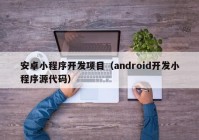 安卓小程序開發(fā)項目（android開發(fā)小程序源代碼）