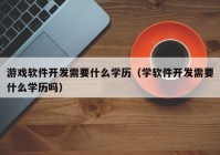 游戲軟件開發(fā)需要什么學歷（學軟件開發(fā)需要什么學歷嗎）