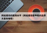 網(wǎng)站建設(shè)的服務(wù)水平（網(wǎng)站建設(shè)服務(wù)器的選擇方案有哪些）