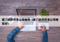 廈門軟件開發(fā)公司推薦（廈門軟件開發(fā)公司哪家好）