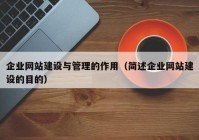 企業(yè)網(wǎng)站建設(shè)與管理的作用（簡(jiǎn)述企業(yè)網(wǎng)站建設(shè)的目的）