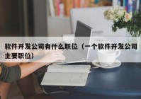 軟件開發(fā)公司有什么職位（一個(gè)軟件開發(fā)公司主要職位）