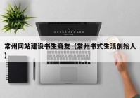 常州網(wǎng)站建設書生商友（常州書式生活創(chuàng)始人）