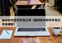 福州軟件軟件開發(fā)公司（福州軟件軟件開發(fā)公司有哪些）