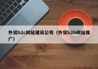 外貿(mào)b2c網(wǎng)站建設公司（外貿(mào)b2b網(wǎng)站推廣）