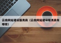 云南網(wǎng)站建設(shè)服務商（云南網(wǎng)站建設(shè)服務商有哪些）