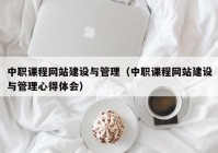 中職課程網(wǎng)站建設(shè)與管理（中職課程網(wǎng)站建設(shè)與管理心得體會(huì)）