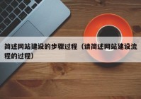 簡述網(wǎng)站建設(shè)的步驟過程（請簡述網(wǎng)站建設(shè)流程的過程）