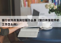 銀行軟件開發(fā)崗位做什么事（銀行開發(fā)軟件的工作怎么樣）