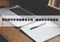 美團(tuán)軟件開發(fā)需要多少錢（美團(tuán)軟件開發(fā)成本）