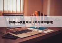 鄭州seo優(yōu)化顧問（鄭州SEO培訓(xùn)）