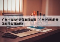 廣州中智軟件開發(fā)有限公司（廣州中智軟件開發(fā)有限公司加班）