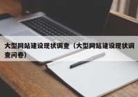 大型網(wǎng)站建設(shè)現(xiàn)狀調(diào)查（大型網(wǎng)站建設(shè)現(xiàn)狀調(diào)查問(wèn)卷）